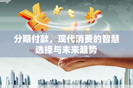 汤原分期付款，现代消费的智慧选择与未来趋势