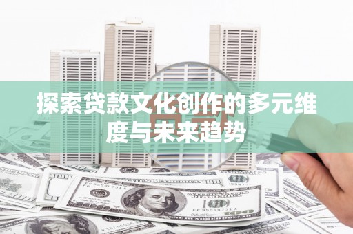 汤原探索贷款文化创作的多元维度与未来趋势