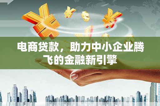 汤原电商贷款，助力中小企业腾飞的金融新引擎