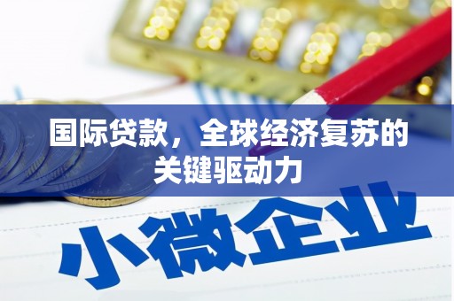 汤原国际贷款，全球经济复苏的关键驱动力