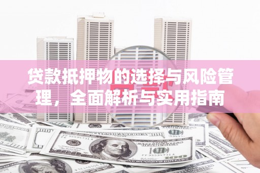汤原贷款抵押物的选择与风险管理，全面解析与实用指南