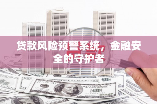 汤原贷款风险预警系统，金融安全的守护者