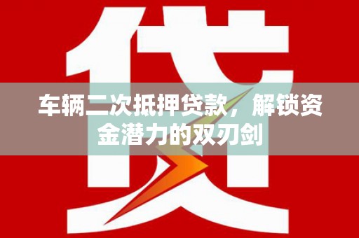 汤原车辆二次抵押贷款，解锁资金潜力的双刃剑