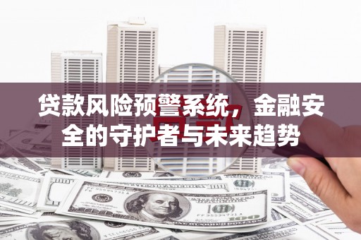 汤原贷款风险预警系统，金融安全的守护者与未来趋势