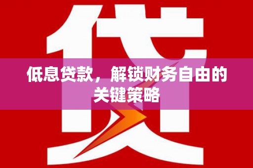 汤原低息贷款，解锁财务自由的关键策略