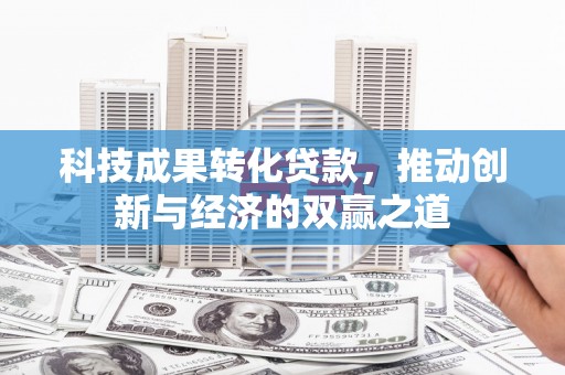 汤原科技成果转化贷款，推动创新与经济的双赢之道