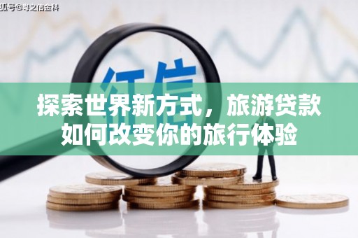 汤原探索世界新方式，旅游贷款如何改变你的旅行体验