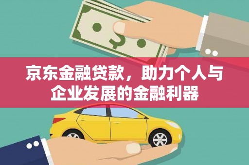 汤原京东金融贷款，助力个人与企业发展的金融利器