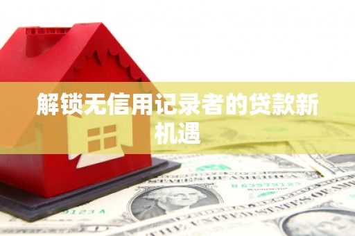 汤原解锁无信用记录者的贷款新机遇