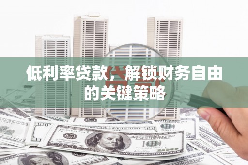 汤原低利率贷款，解锁财务自由的关键策略