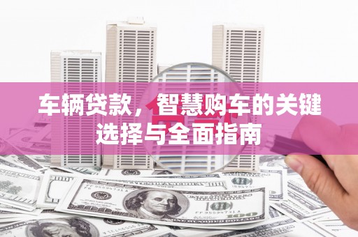 汤原车辆贷款，智慧购车的关键选择与全面指南