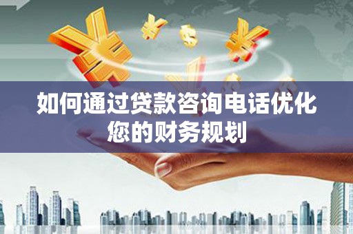 汤原如何通过贷款咨询电话优化您的财务规划
