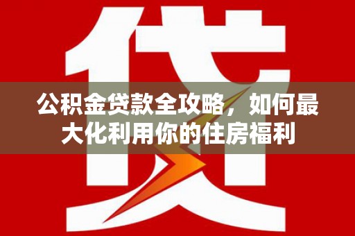 汤原公积金贷款全攻略，如何最大化利用你的住房福利