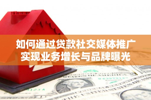 汤原如何通过贷款社交媒体推广实现业务增长与品牌曝光