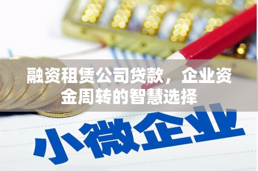 汤原融资租赁公司贷款，企业资金周转的智慧选择
