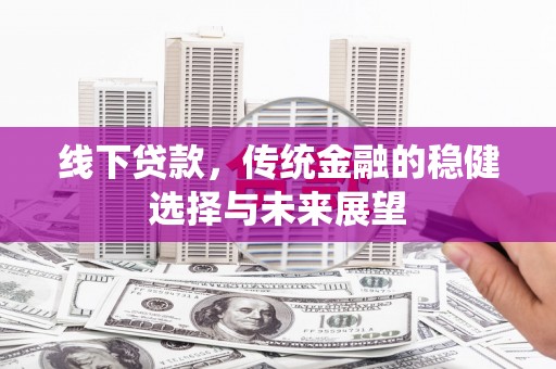 汤原线下贷款，传统金融的稳健选择与未来展望