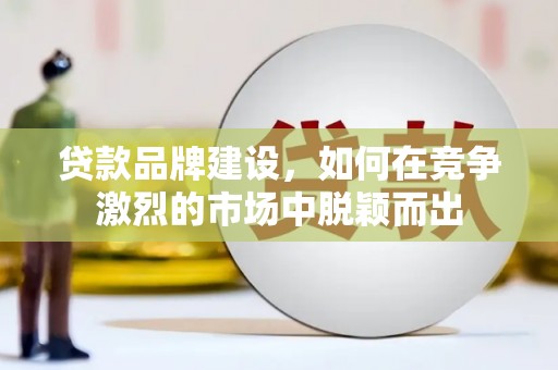 汤原贷款品牌建设，如何在竞争激烈的市场中脱颖而出