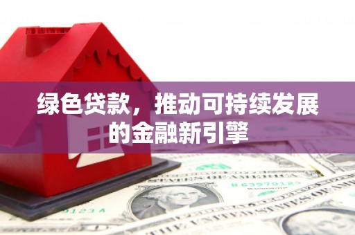 汤原绿色贷款，推动可持续发展的金融新引擎