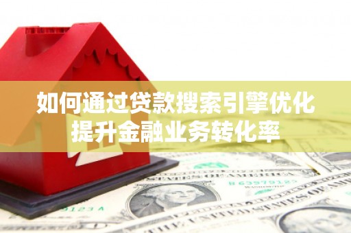 汤原如何通过贷款搜索引擎优化提升金融业务转化率