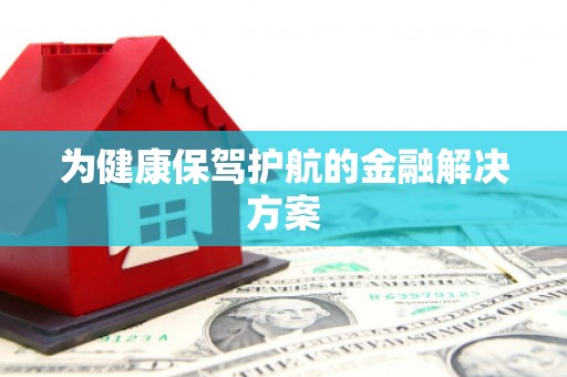汤原为健康保驾护航的金融解决方案