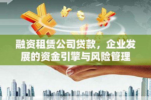 汤原融资租赁公司贷款，企业发展的资金引擎与风险管理
