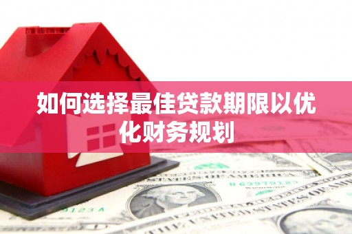 汤原如何选择最佳贷款期限以优化财务规划