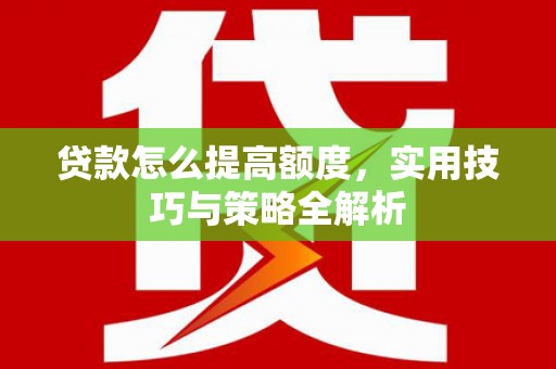 汤原贷款怎么提高额度，实用技巧与策略全解析