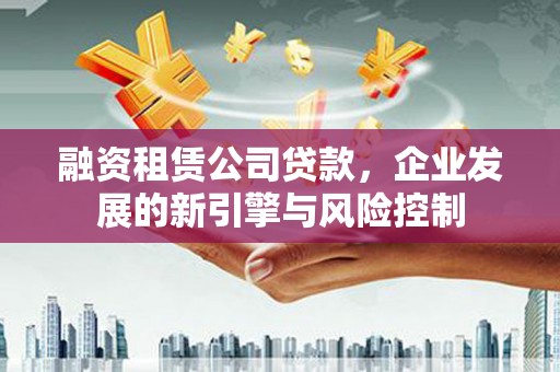 汤原融资租赁公司贷款，企业发展的新引擎与风险控制