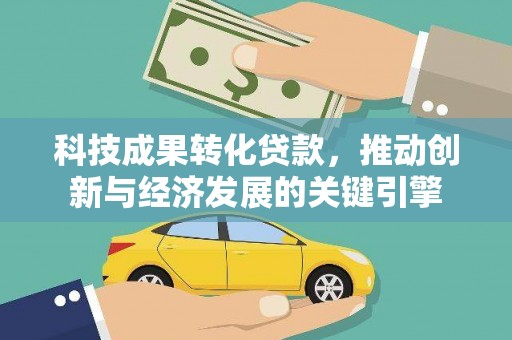 汤原科技成果转化贷款，推动创新与经济发展的关键引擎