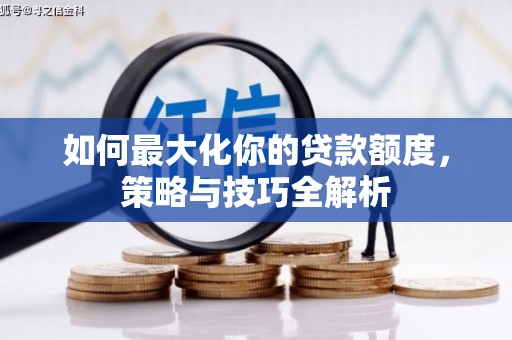 汤原如何最大化你的贷款额度，策略与技巧全解析