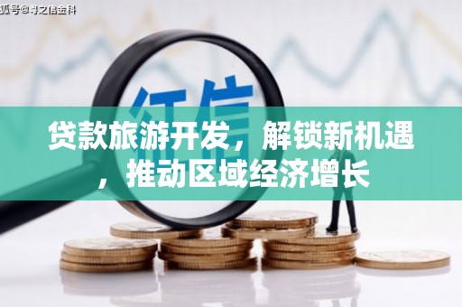 汤原贷款旅游开发，解锁新机遇，推动区域经济增长