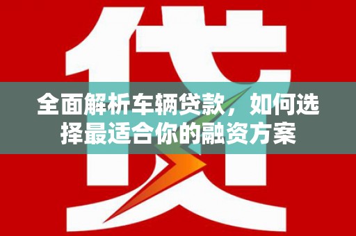 汤原全面解析车辆贷款，如何选择最适合你的融资方案