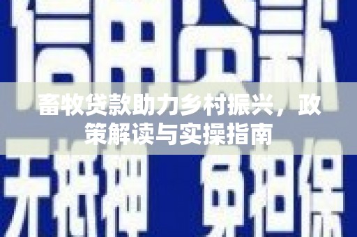 汤原畜牧贷款助力乡村振兴，政策解读与实操指南