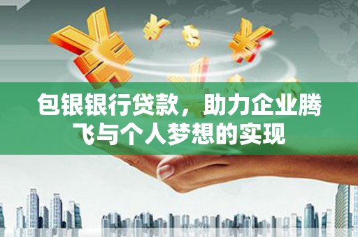 汤原包银银行贷款，助力企业腾飞与个人梦想的实现