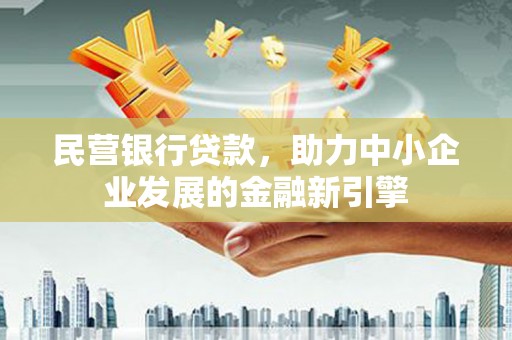 汤原民营银行贷款，助力中小企业发展的金融新引擎