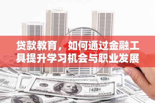 汤原贷款教育，如何通过金融工具提升学习机会与职业发展