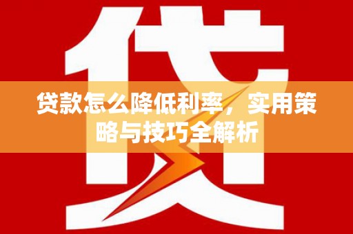 汤原贷款怎么降低利率，实用策略与技巧全解析