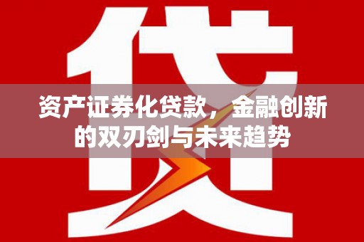 汤原资产证券化贷款，金融创新的双刃剑与未来趋势