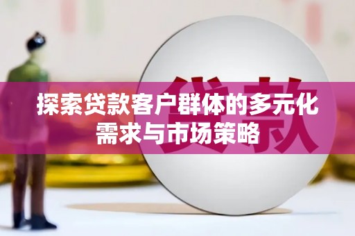 汤原探索贷款客户群体的多元化需求与市场策略
