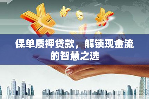 汤原保单质押贷款，解锁现金流的智慧之选