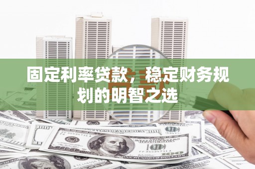 汤原固定利率贷款，稳定财务规划的明智之选