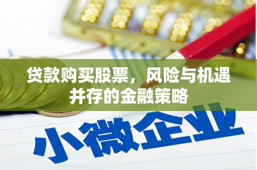 汤原贷款购买股票，风险与机遇并存的金融策略