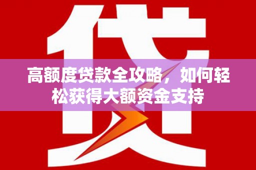 汤原高额度贷款全攻略，如何轻松获得大额资金支持