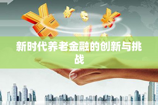 汤原新时代养老金融的创新与挑战