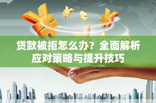 汤原贷款被拒怎么办？全面解析应对策略与提升技巧