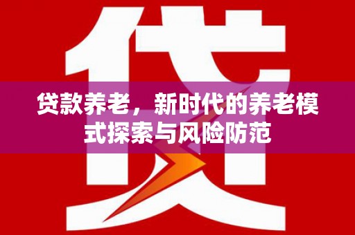 汤原贷款养老，新时代的养老模式探索与风险防范