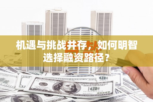 汤原机遇与挑战并存，如何明智选择融资路径？