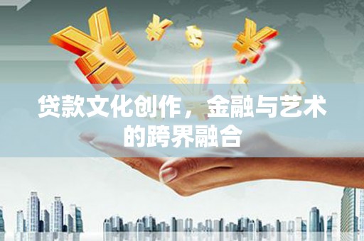 汤原贷款文化创作，金融与艺术的跨界融合